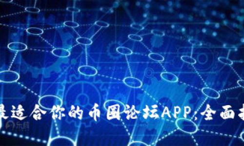 如何选择最适合你的币圈论坛APP：全面指南与推荐