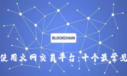 如何安全地使用火网交易平台：十个最常见的问题解答