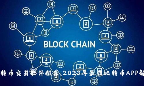 比特币交易软件推荐：2023年最佳比特币APP解析