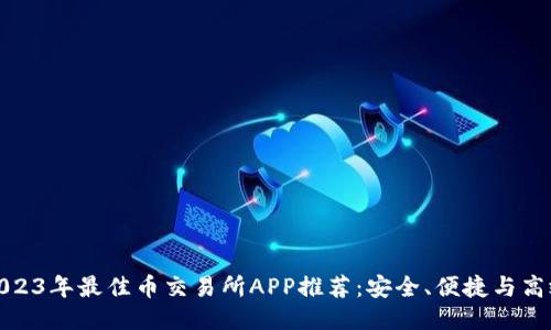 2023年最佳币交易所APP推荐：安全、便捷与高效