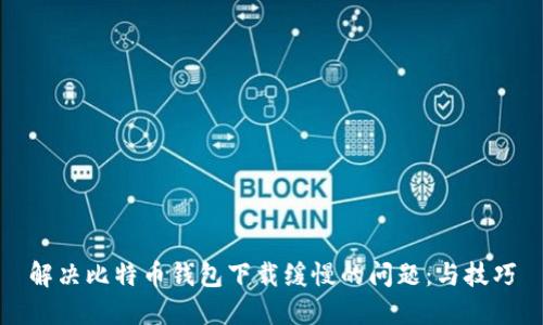解决比特币钱包下载缓慢的问题：与技巧