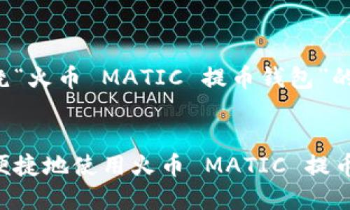 以下是围绕“火币 MATIC 提币钱包”的内容结构：


如何安全便捷地使用火币 MATIC 提币钱包