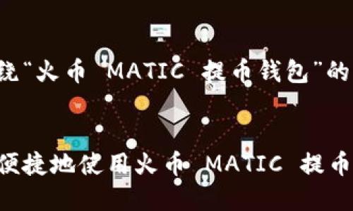 以下是围绕“火币 MATIC 提币钱包”的内容结构：


如何安全便捷地使用火币 MATIC 提币钱包