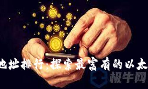 2023年以太坊钱包地址排行：探索最富有的以太坊地址及其资产分布