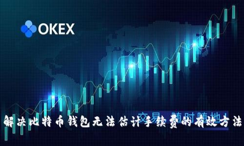 解决比特币钱包无法估计手续费的有效方法