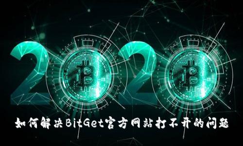 如何解决BitGet官方网站打不开的问题