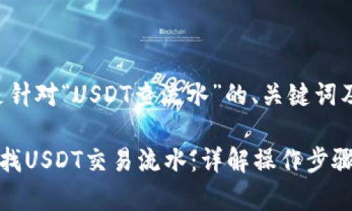 好的，以下是针对“USDT查流水”的、关键词及内容大纲。

如何快速查找USDT交易流水：详解操作步骤与注意事项