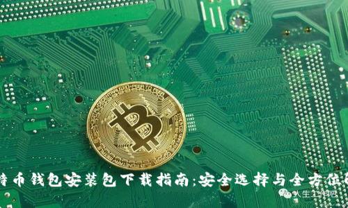 比特币钱包安装包下载指南：安全选择与全方位解析