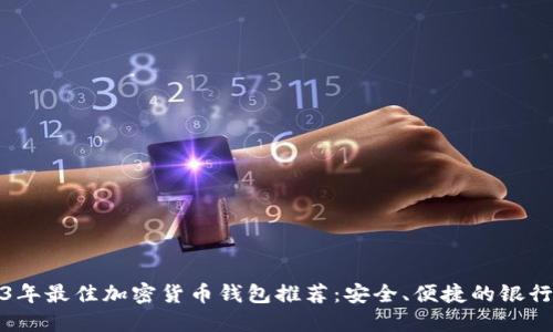2023年最佳加密货币钱包推荐：安全、便捷的银行选择