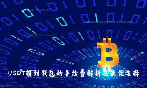 USDT转到钱包的手续费解析及最优选择