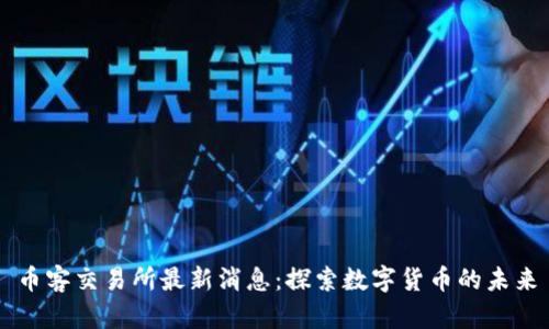 币客交易所最新消息：探索数字货币的未来