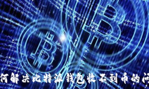   
如何解决比特派钱包收不到币的问题