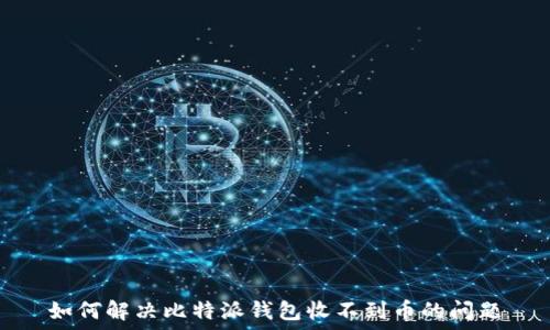   
如何解决比特派钱包收不到币的问题
