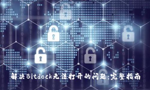 解决Bitdock无法打开的问题：完整指南