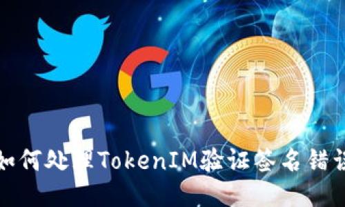 如何处理TokenIM验证签名错误