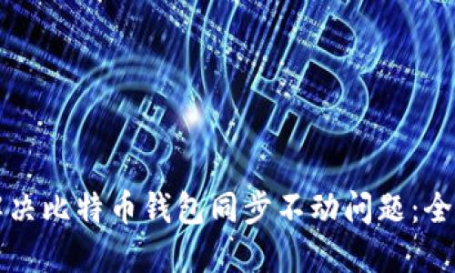 如何解决比特币钱包同步不动问题：全面指南
