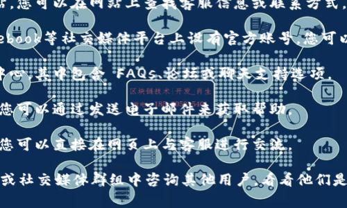 关于Tokenim的客服信息，通常可以通过以下几种方式找到：

1. **官方网站**：大多数加密货币交易平台都有官方的网站，您可以在网站上查找客服信息或联系方式。通常在网站的底部或“联系我们”栏目中可以找到相关信息。

2. **社交媒体**：Tokenim可能在Twitter、Telegram、Facebook等社交媒体平台上设有官方账号，您可以在那里找到客服信息或直接与客服联系。

3. **用户支持中心**：许多平台提供用户支持中心或帮助中心，其中包含 FAQs、论坛或聊天支持选项。

4. **电子邮件**：有些平台提供客户服务的电子邮件地址，您可以通过发送电子邮件来获取帮助。

5. **实时聊天**：一些加密货币交易所提供实时聊天功能，您可以直接在网页上与客服进行交流。

如果您仍然找不到Tokenim的客服信息，建议在相关的论坛或社交媒体群组中咨询其他用户，看看他们是如何联系的。