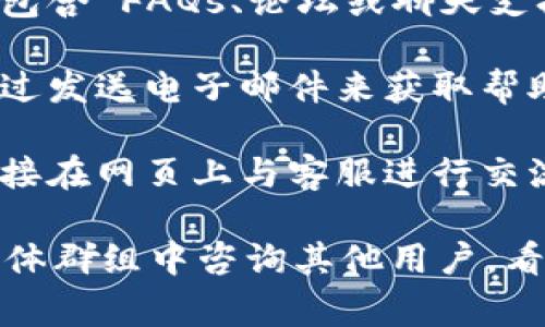 关于Tokenim的客服信息，通常可以通过以下几种方式找到：

1. **官方网站**：大多数加密货币交易平台都有官方的网站，您可以在网站上查找客服信息或联系方式。通常在网站的底部或“联系我们”栏目中可以找到相关信息。

2. **社交媒体**：Tokenim可能在Twitter、Telegram、Facebook等社交媒体平台上设有官方账号，您可以在那里找到客服信息或直接与客服联系。

3. **用户支持中心**：许多平台提供用户支持中心或帮助中心，其中包含 FAQs、论坛或聊天支持选项。

4. **电子邮件**：有些平台提供客户服务的电子邮件地址，您可以通过发送电子邮件来获取帮助。

5. **实时聊天**：一些加密货币交易所提供实时聊天功能，您可以直接在网页上与客服进行交流。

如果您仍然找不到Tokenim的客服信息，建议在相关的论坛或社交媒体群组中咨询其他用户，看看他们是如何联系的。