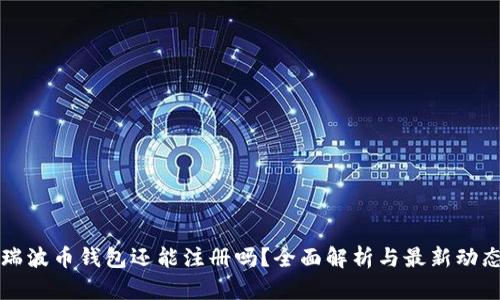 瑞波币钱包还能注册吗？全面解析与最新动态