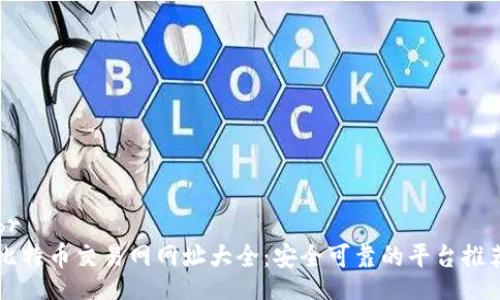 br
比特币交易网网址大全：安全可靠的平台推荐