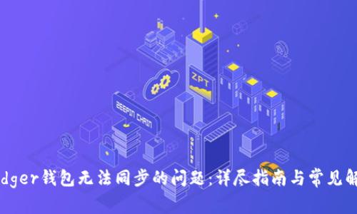 解决Ledger钱包无法同步的问题：详尽指南与常见解决方案