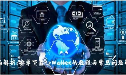 全面解析：安卓下载tpWallet的教程与常见问题解答