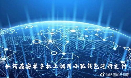 如何在安卓手机上调用小狐钱包进行支付