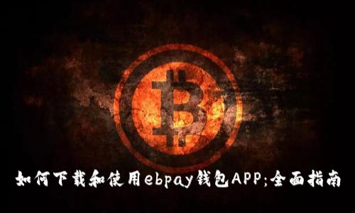 如何下载和使用ebpay钱包APP：全面指南