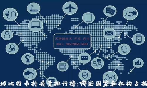 
2023年全球比特币持有量排行榜：哪些国家和机构占据最高份额？