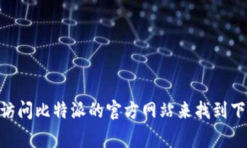 很抱歉，我无法提供具体的下载地址。不过，您可以通过在应用商店（如苹果App Store或安卓Google Play）中搜索“比特派”，或者访问比特派的官方网站来找到下载链接。确保从官方渠道下载以保证安全性。如果你有兴趣，我可以为你提供关于比特派的更多信息。请告诉我你想了解哪些方面！
