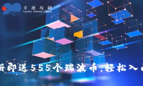 瑞波币钱包注册即送555个瑞波币，轻松入门数字货币投资