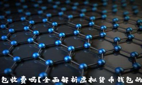 
虚拟币钱包收费吗？全面解析虚拟货币钱包的费用结构