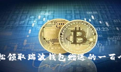 如何轻松领取瑞波钱包赠送的一百个瑞波币