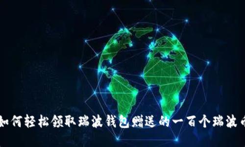 如何轻松领取瑞波钱包赠送的一百个瑞波币