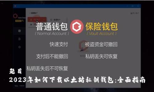 题目  
2023年如何下载以太坊私钥钱包：全面指南