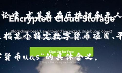 数字货币中，“UAS”这个表示法不太常见，因此可能有多种解读。常见的数字货币术语中并没有“UAS”这个特定的缩写。可以考虑以下几种可能性：

1. **用户辅助服务（User-Aided Services）**：在某些情况下，UAS可以表示与用户相关的服务或功能，这类服务可能涉及数字货币的使用和管理。

2. **无人机系统（Unmanned Aerial Systems）**：在一些技术交叉的讨论中，尤其是在区块链和无人机技术结合的场景下，UAS可能关联到用于无人机交易或管理的数据系统。

3. **特定项目或平台的代号或缩写**：在某些情况下，UAS作为缩写可能是指某个特定数字货币项目、平台或协议的名称，但没有广泛使用的背景信息。

如果可以提供更多上下文或者更详细的信息，或许可以更准确地解读“数字货币uas”的具体含义。