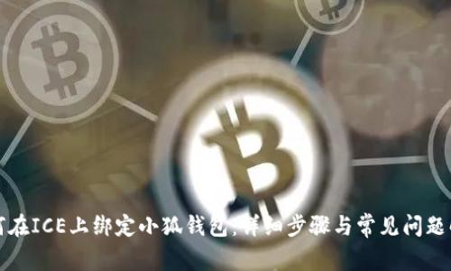 如何在ICE上绑定小狐钱包：详细步骤与常见问题解答