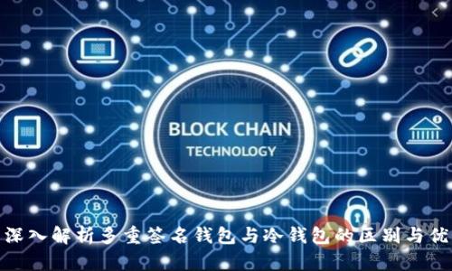 : 深入解析多重签名钱包与冷钱包的区别与优势