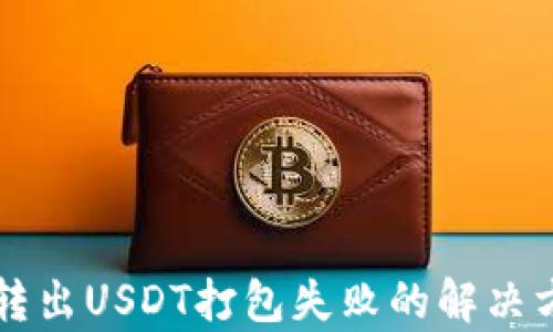 
tpWallet转出USDT打包失败的解决方案与技巧