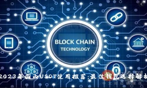 2023年国内USDT使用推荐：最佳钱包选择解析
