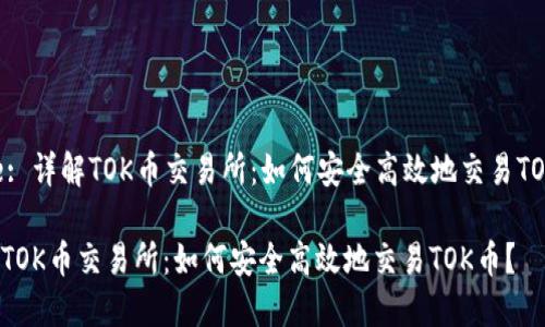 Title: 详解TOK币交易所：如何安全高效地交易TOK币？

详解TOK币交易所：如何安全高效地交易TOK币？