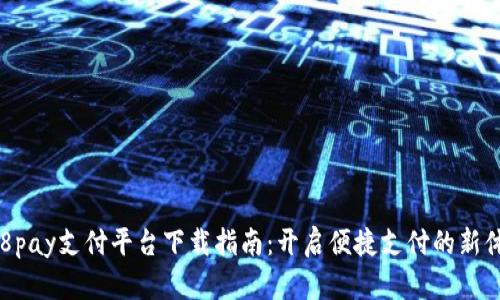 988pay支付平台下载指南：开启便捷支付的新体验