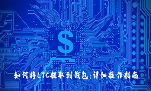 如何将LTC提取到钱包：详细操作指南