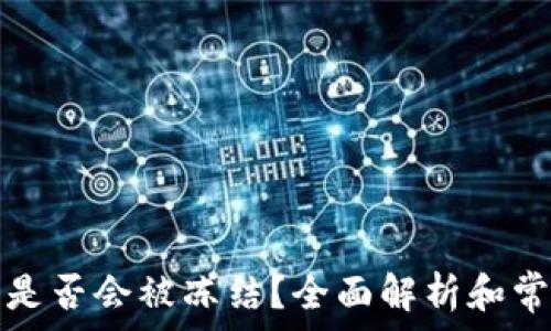   
比特币钱包是否会被冻结？全面解析和常见问题解答