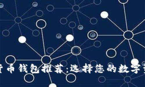 最安全的货币钱包推荐：选择您的数字资产保护者