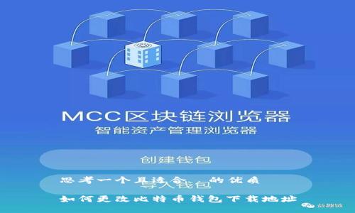 思考一个且适合  的优质

如何更改比特币钱包下载地址