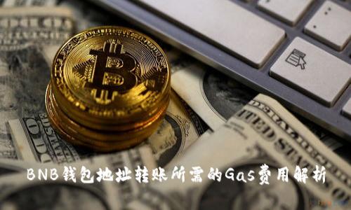 BNB钱包地址转账所需的Gas费用解析
