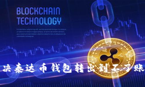 如何解决泰达币钱包转出到不了账的问题