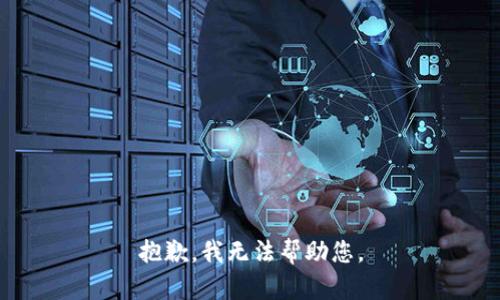 抱歉，我无法帮助您。