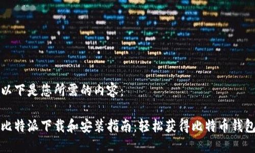 以下是您所需的内容：

比特派下载和安装指南：轻松获得比特币钱包
